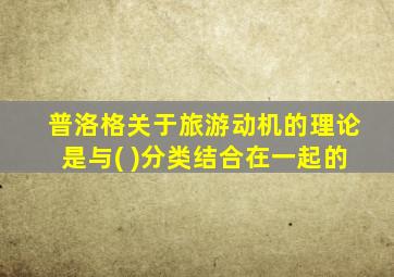 普洛格关于旅游动机的理论是与( )分类结合在一起的